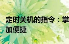 定时关机的指令：掌握科技小技巧，让生活更加便捷