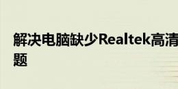 解决电脑缺少Realtek高清晰音频管理器的问题