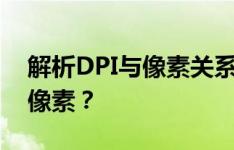 解析DPI与像素关系：了解300dpi对应多少像素？