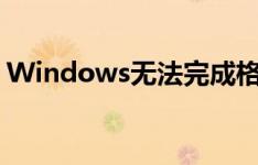 Windows无法完成格式化怎么办？解决教程