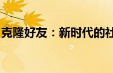 克隆好友：新时代的社交现象及其背后的故事