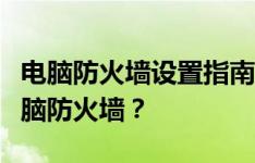 电脑防火墙设置指南：如何找到并配置您的电脑防火墙？