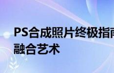 PS合成照片终极指南：一步步打造梦幻照片融合艺术