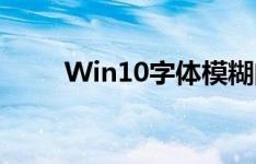 Win10字体模糊问题终极解决方案