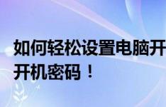 如何轻松设置电脑开机密码，从此告别繁琐的开机密码！