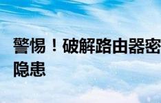 警惕！破解路由器密码背后的法律风险与安全隐患