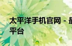 太平洋手机官网 - 最新手机资讯与产品首发平台