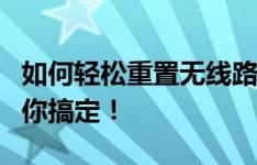 如何轻松重置无线路由器密码？一步步教程帮你搞定！