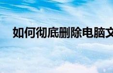 如何彻底删除电脑文件：步骤与方法详解