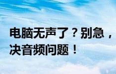 电脑无声了？别急，跟着这几步操作，轻松解决音频问题！