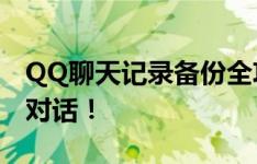 QQ聊天记录备份全攻略：轻松备份你的重要对话！