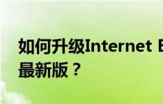 如何升级Internet Explorer（IE浏览器）到最新版？