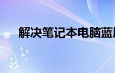 解决笔记本电脑蓝屏的有效方法与技巧