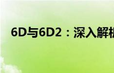 6D与6D2：深入解析两种技术的关键区别