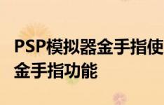 PSP模拟器金手指使用指南：一步步带你玩转金手指功能