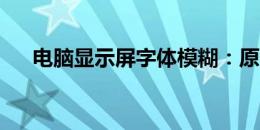 电脑显示屏字体模糊：原因及解决方案