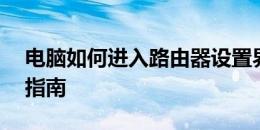 电脑如何进入路由器设置界面——详细步骤指南