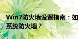 Win7防火墙设置指南：如何配置并管理你的系统防火墙？