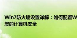 Win7防火墙设置详解：如何配置Windows 7防火墙以保护您的计算机安全