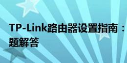 TP-Link路由器设置指南：步骤详解与常见问题解答