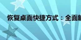 恢复桌面快捷方式：全面解析步骤与技巧