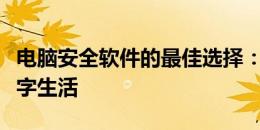 电脑安全软件的最佳选择：全方位保护您的数字生活