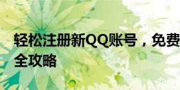 轻松注册新QQ账号，免费获取专属号码申请全攻略