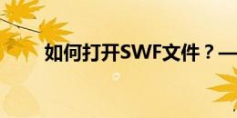 如何打开SWF文件？——全面指南