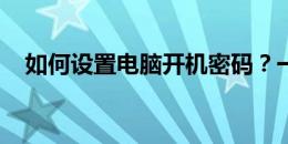 如何设置电脑开机密码？一步步教你操作