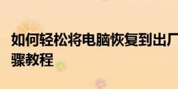 如何轻松将电脑恢复到出厂设置状态？详细步骤教程