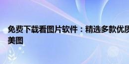 免费下载看图片软件：精选多款优质应用助你轻松浏览高清美图