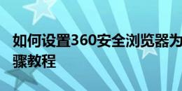 如何设置360安全浏览器为兼容模式？详细步骤教程