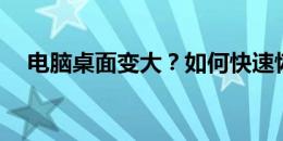 电脑桌面变大？如何快速恢复默认大小？