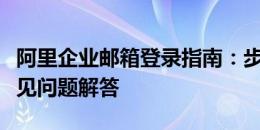 阿里企业邮箱登录指南：步骤、注意事项与常见问题解答