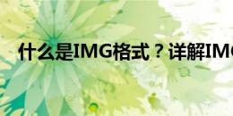 什么是IMG格式？详解IMG文件及其特点