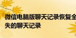 微信电脑版聊天记录恢复全攻略：轻松找回丢失的聊天记录