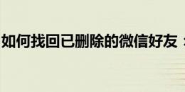 如何找回已删除的微信好友：有效方法与技巧