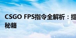 CSGO FPS指令全解析：提升游戏帧率的关键秘籍