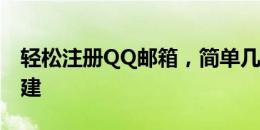 轻松注册QQ邮箱，简单几步完成邮箱账号创建