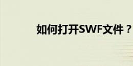 如何打开SWF文件？全面指南