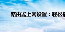 路由器上网设置：轻松搞定网络接入