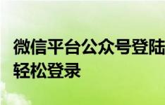 微信平台公众号登陆全攻略：一步步教你如何轻松登录