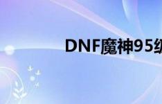 DNF魔神95级刷图加点攻略