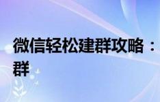 微信轻松建群攻略：一步步教你如何新建微信群