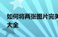 如何将两张图片完美融合：PS图片融合技巧大全