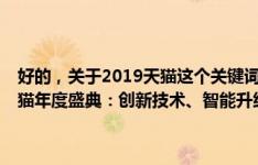 好的，关于2019天猫这个关键词，我可以为您生成一个标题为2019天猫年度盛典：创新技术、智能升级引领消费新纪元的文章。