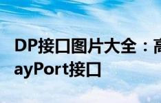 DP接口图片大全：高清展示不同种类的DisplayPort接口