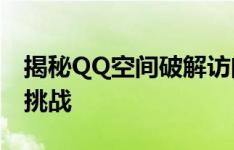 揭秘QQ空间破解访问权限软件背后的风险与挑战