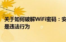 关于如何破解WiFi密码：安全专家警告，非法破解WiFi密码是违法行为