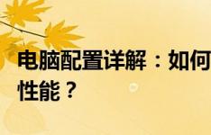 电脑配置详解：如何选择最佳硬件组合以提升性能？